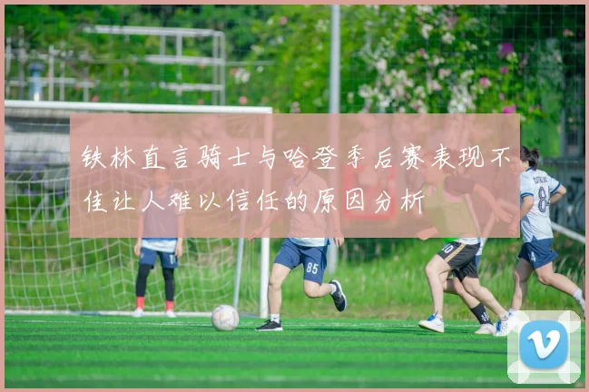 铁林直言骑士与哈登季后赛表现不佳让人难以信任的原因分析