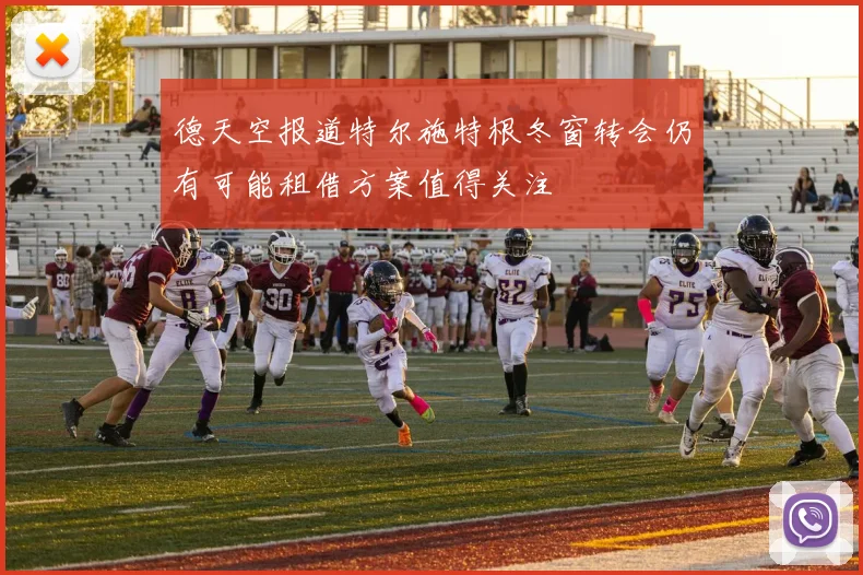 德天空报道特尔施特根冬窗转会仍有可能租借方案值得关注