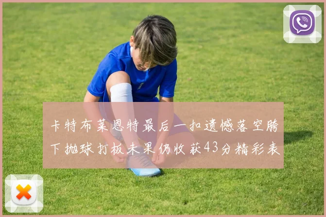 卡特布莱恩特最后一扣遗憾落空胯下抛球打板未果仍收获43分精彩表现
