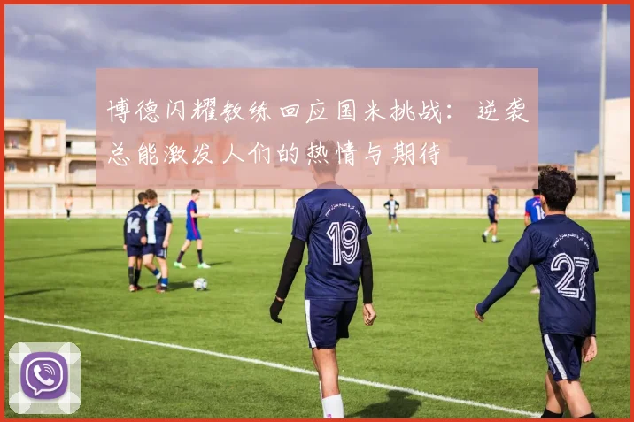 博德闪耀教练回应国米挑战：逆袭总能激发人们的热情与期待