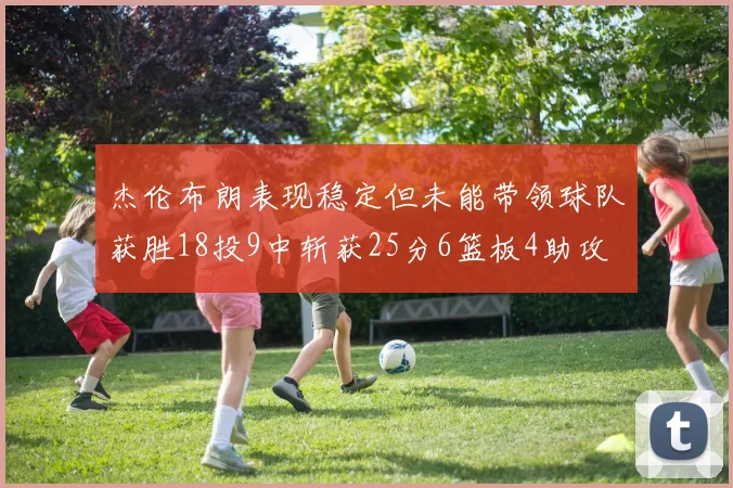 杰伦布朗表现稳定但未能带领球队获胜18投9中斩获25分6篮板4助攻